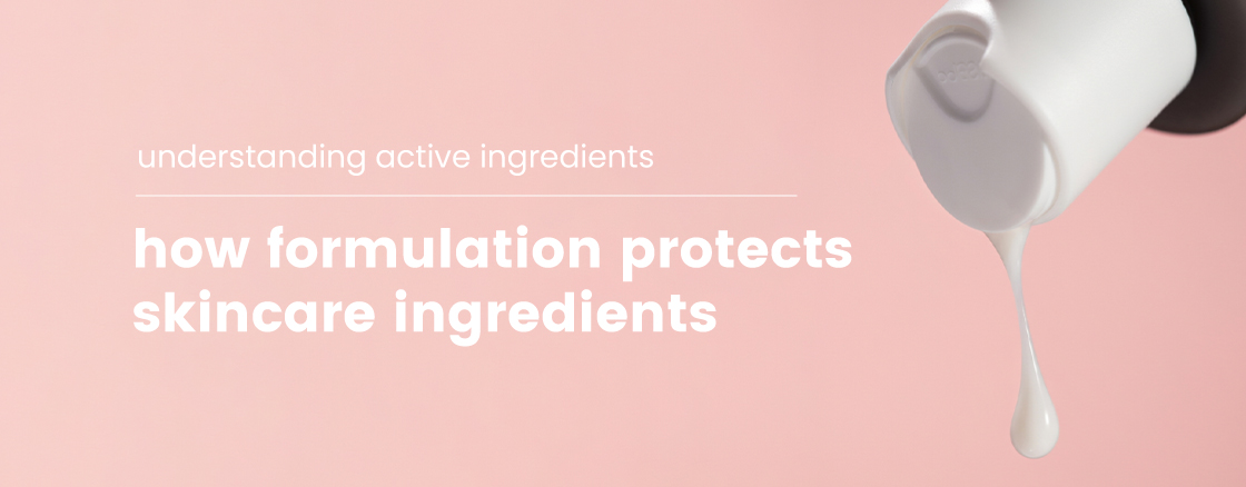 Why-Skincare-Ingredients-Lose-Potency-and-How-Formulation-Protects-Them